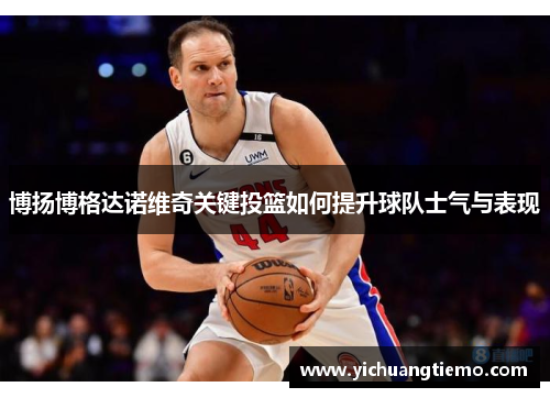 博扬博格达诺维奇关键投篮如何提升球队士气与表现