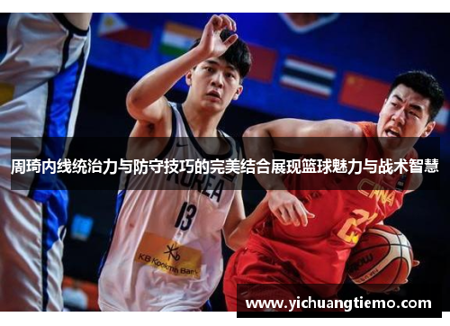 周琦内线统治力与防守技巧的完美结合展现篮球魅力与战术智慧