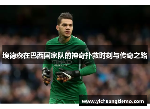 埃德森在巴西国家队的神奇扑救时刻与传奇之路