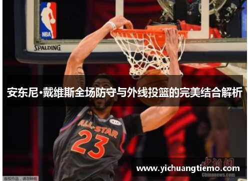 安东尼·戴维斯全场防守与外线投篮的完美结合解析