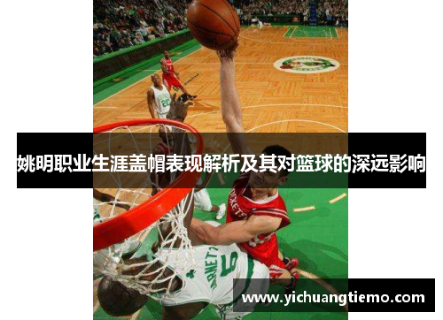 姚明职业生涯盖帽表现解析及其对篮球的深远影响
