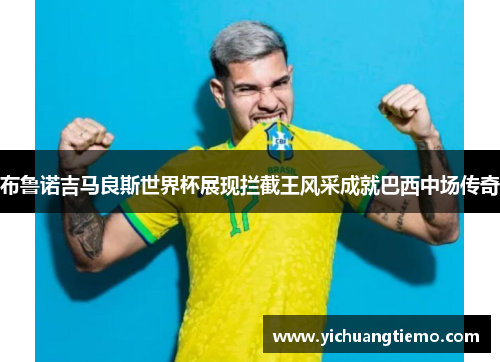 布鲁诺吉马良斯世界杯展现拦截王风采成就巴西中场传奇