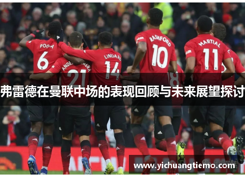 弗雷德在曼联中场的表现回顾与未来展望探讨