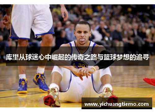 库里从球迷心中崛起的传奇之路与篮球梦想的追寻