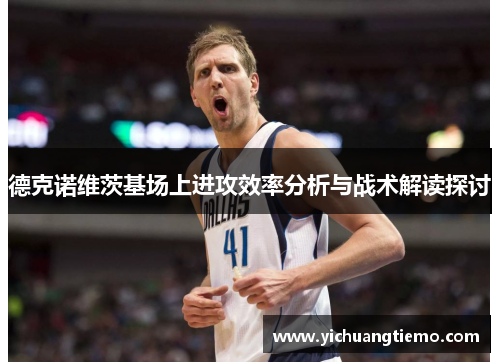 德克诺维茨基场上进攻效率分析与战术解读探讨