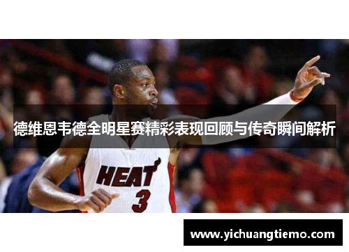 德维恩韦德全明星赛精彩表现回顾与传奇瞬间解析