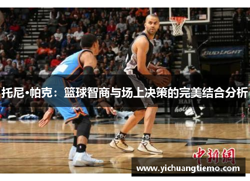 托尼·帕克：篮球智商与场上决策的完美结合分析