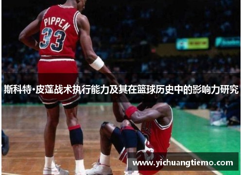 斯科特·皮蓬战术执行能力及其在篮球历史中的影响力研究