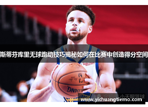 斯蒂芬库里无球跑动技巧揭秘如何在比赛中创造得分空间