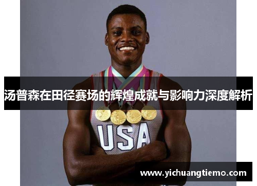 汤普森在田径赛场的辉煌成就与影响力深度解析