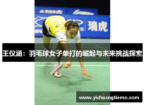 王仪涵：羽毛球女子单打的崛起与未来挑战探索