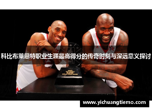 科比布莱恩特职业生涯最高得分的传奇时刻与深远意义探讨