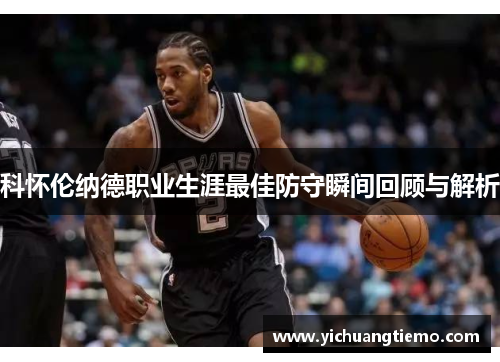 科怀伦纳德职业生涯最佳防守瞬间回顾与解析