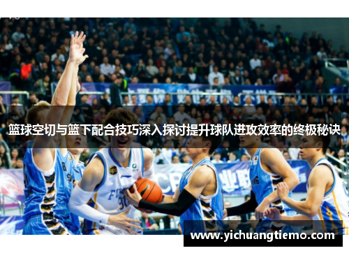 篮球空切与篮下配合技巧深入探讨提升球队进攻效率的终极秘诀