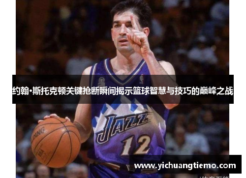 约翰·斯托克顿关键抢断瞬间揭示篮球智慧与技巧的巅峰之战