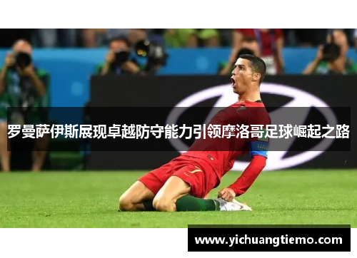 罗曼萨伊斯展现卓越防守能力引领摩洛哥足球崛起之路
