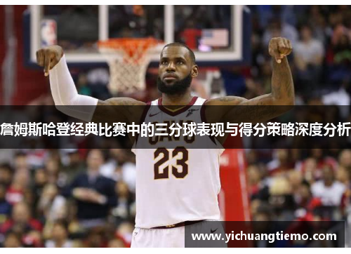 詹姆斯哈登经典比赛中的三分球表现与得分策略深度分析