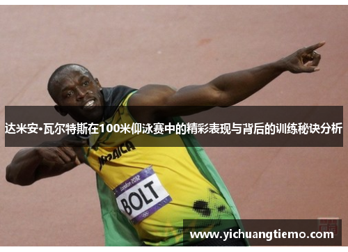 达米安·瓦尔特斯在100米仰泳赛中的精彩表现与背后的训练秘诀分析