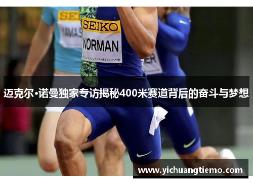 迈克尔·诺曼独家专访揭秘400米赛道背后的奋斗与梦想