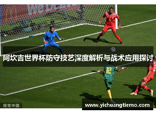 阿坎吉世界杯防守技艺深度解析与战术应用探讨