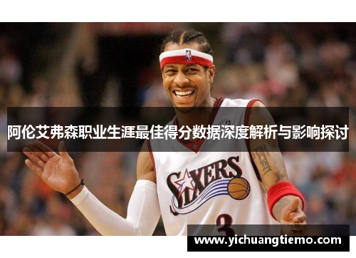 阿伦艾弗森职业生涯最佳得分数据深度解析与影响探讨