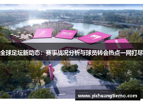 全球足坛新动态：赛事战况分析与球员转会热点一网打尽