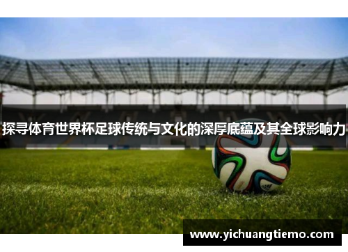 探寻体育世界杯足球传统与文化的深厚底蕴及其全球影响力