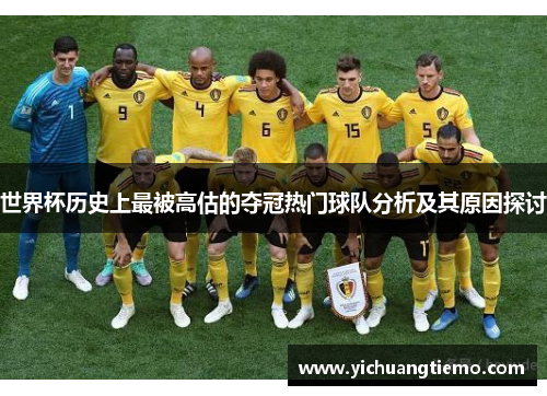 世界杯历史上最被高估的夺冠热门球队分析及其原因探讨