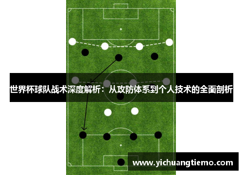 世界杯球队战术深度解析：从攻防体系到个人技术的全面剖析