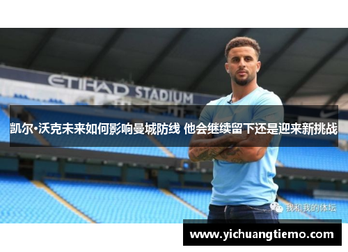 凯尔·沃克未来如何影响曼城防线 他会继续留下还是迎来新挑战
