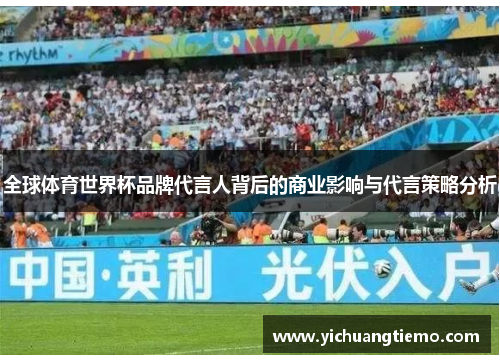 全球体育世界杯品牌代言人背后的商业影响与代言策略分析