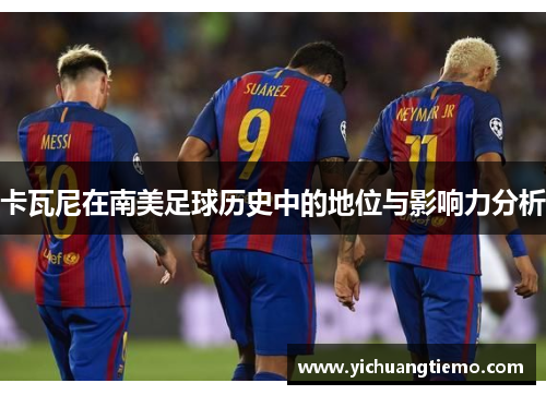卡瓦尼在南美足球历史中的地位与影响力分析
