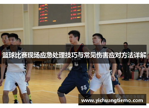 篮球比赛现场应急处理技巧与常见伤害应对方法详解
