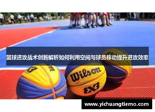 篮球进攻战术创新解析如何利用空间与球员移动提升进攻效率