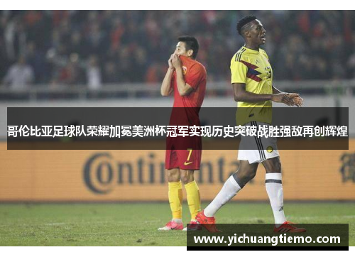 哥伦比亚足球队荣耀加冕美洲杯冠军实现历史突破战胜强敌再创辉煌