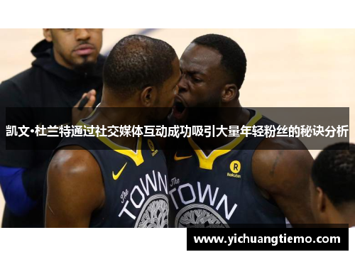 凯文·杜兰特通过社交媒体互动成功吸引大量年轻粉丝的秘诀分析