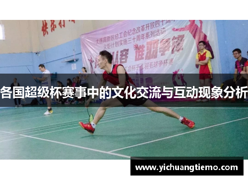 各国超级杯赛事中的文化交流与互动现象分析