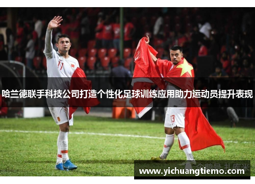 哈兰德联手科技公司打造个性化足球训练应用助力运动员提升表现