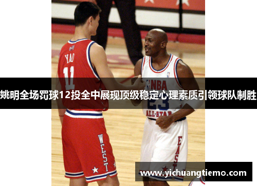 姚明全场罚球12投全中展现顶级稳定心理素质引领球队制胜