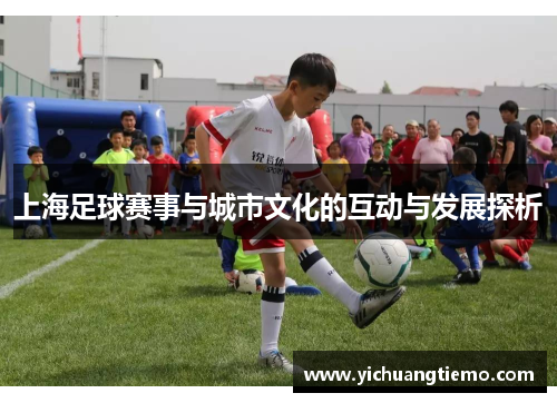 上海足球赛事与城市文化的互动与发展探析