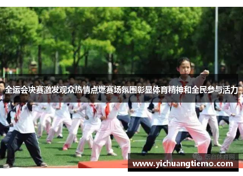 全运会决赛激发观众热情点燃赛场氛围彰显体育精神和全民参与活力