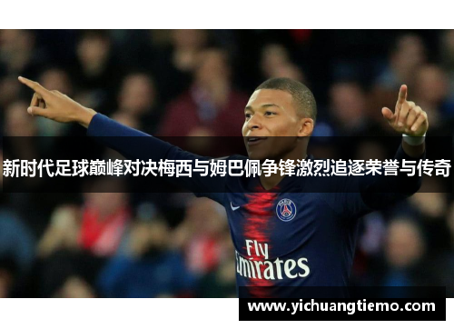新时代足球巅峰对决梅西与姆巴佩争锋激烈追逐荣誉与传奇
