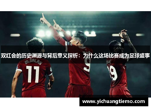 双红会的历史渊源与背后意义探析：为什么这场比赛成为足球盛事
