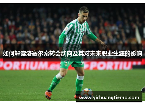 如何解读洛塞尔索转会动向及其对未来职业生涯的影响
