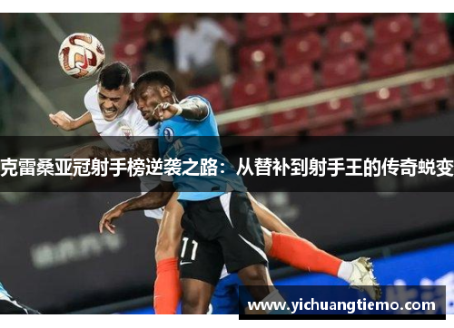 克雷桑亚冠射手榜逆袭之路：从替补到射手王的传奇蜕变