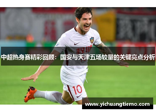 中超热身赛精彩回顾:国安与天津五场较量的关键亮点分析