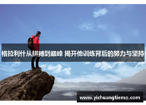 格拉利什从拼搏到巅峰 揭开他训练背后的努力与坚持