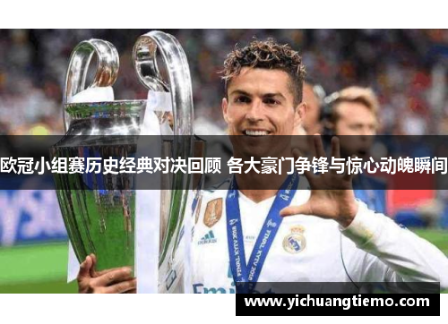 欧冠小组赛历史经典对决回顾 各大豪门争锋与惊心动魄瞬间