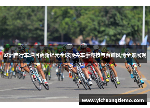 欧洲自行车巡回赛新纪元全球顶尖车手竞技与赛道风情全景展现